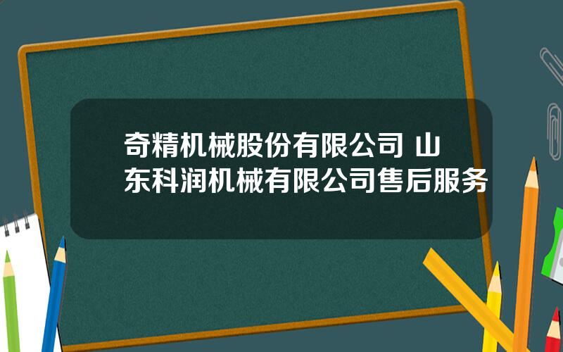 奇精机械股份有限公司 山东科润机械有限公司售后服务